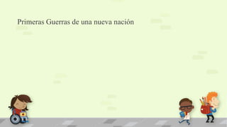 Primeras Guerras de una nueva nación
 