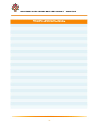    CURSO: DESARROLLO DE COMPETENCIAS PARA LA ATENCIÓN A LA DIVERSIDAD EN Y DESDE LA ESCUELA  
 

 

                            MIS CONCLUSIONES DE LA SESIÓN 
 
 
 
 
 
 
 
 
 
 
 
 
 
 
 
 
 
 
 
 
 
 
 
 
 
 




                                                                                                      

                                                     19 

 
 