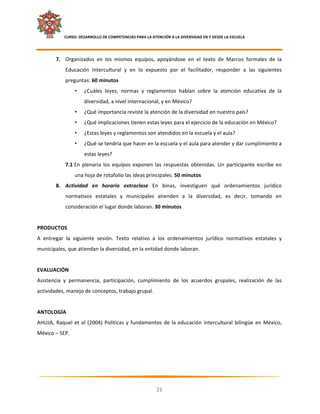     CURSO: DESARROLLO DE COMPETENCIAS PARA LA ATENCIÓN A LA DIVERSIDAD EN Y DESDE LA ESCUELA  
 

        7. Organizados  en  los  mismos  equipos,  apoyándose  en  el  texto  de  Marcos  formales  de  la 
               Educación  Intercultural  y  en  lo  expuesto  por  el  facilitador,  responder  a  las  siguientes 
               preguntas: 60 minutos 
                    •   ¿Cuáles  leyes,  normas  y  reglamentos  hablan  sobre  la  atención  educativa  de  la 
                        diversidad, a nivel internacional, y en México? 
                    •   ¿Qué importancia reviste la atención de la diversidad en nuestro país? 
                    •   ¿Qué implicaciones tienen estas leyes para el ejercicio de la educación en México? 
                    •   ¿Estas leyes y reglamentos son atendidos en la escuela y el aula? 
                    •   ¿Qué se tendría que hacer en la escuela y el aula para atender y dar cumplimiento a 
                        estas leyes? 
               7.1 En  plenaria  los  equipos  exponen  las  respuestas  obtenidas.  Un  participante  escribe  en 
                    una hoja de rotafolio las ideas principales. 50 minutos 
        8. Actividad  en  horario  extraclase  En  binas,  investiguen  qué  ordenamientos  jurídico 
               normativos  estatales  y  municipales  atienden  a  la  diversidad,  es  decir,  tomando  en 
               consideración el lugar donde laboran. 30 minutos 
 
PRODUCTOS 
A  entregar  la  siguiente  sesión.  Texto  relativo  a  los  ordenamientos  jurídico  normativos  estatales  y 
municipales, que atiendan la diversidad, en la entidad donde laboran. 
 
EVALUACIÓN 
Asistencia  y  permanencia,  participación,  cumplimiento  de  los  acuerdos  grupales,  realización  de  las 
actividades, manejo de conceptos, trabajo grupal. 
 
ANTOLOGÍA  
AHUJA,  Raquel  et  al  (2004)  Políticas  y  fundamentos  de  la  educación  intercultural  bilingüe  en  México, 
México – SEP. 




                                                                                                                   

                                                            21 

 
 