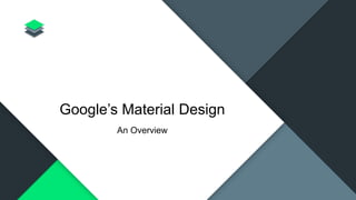 Google’s Material Design
An Overview
 