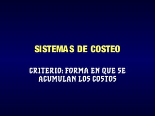 SISTEMAS DE COSTEO
CRITERIO: FORMA EN QUE SE
ACUMULAN LOS COSTOS
 