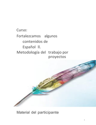 Curso:
Fortalezcamos algunos
contenidos de
Español ll.
Metodología del trabajo por
proyectos

Material del participante
1

 