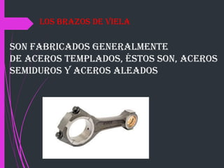 son fabricados generalmente
de aceros templados, éstos son, aceros
semiduros y aceros aleados
Los Brazos de viela
 