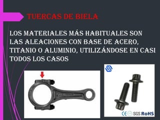 Los materiales más habituales son
las aleaciones con base de acero,
titanio o aluminio, utilizándose en casi
todos los casos
tuercas de biela
 