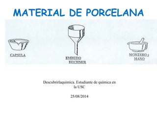 MATERIAL DE PORCELANA
Descubrirlaquimica. Estudiante de química en
la USC
25/08/2014
 