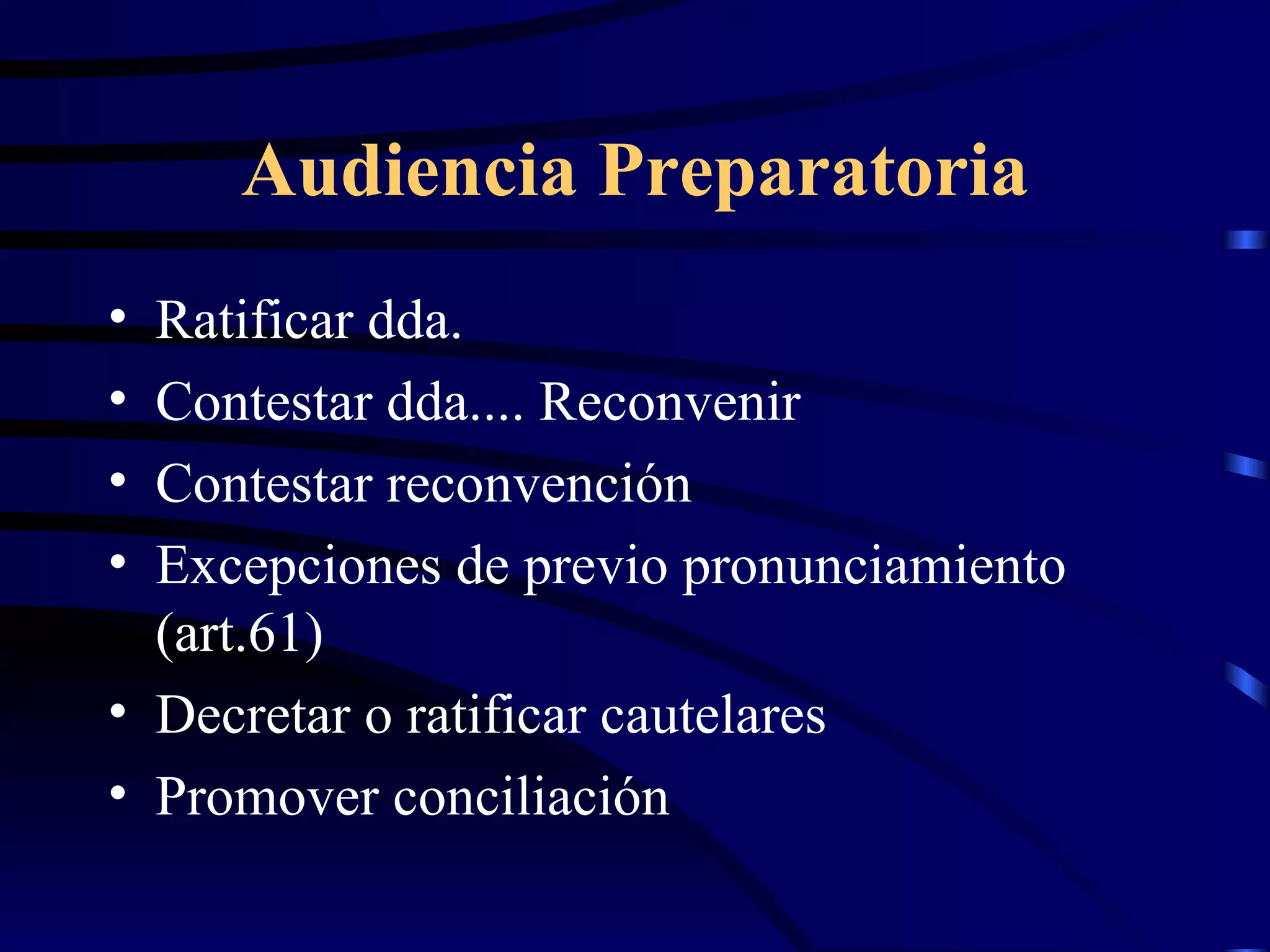 Audiencia Preparatoria Ratificar dda. Contestar dda.... Reconvenir Contestar reconvención Excepciones de previo pronunciamiento (art.61) Decretar o ratificar cautelares Promover conciliación 