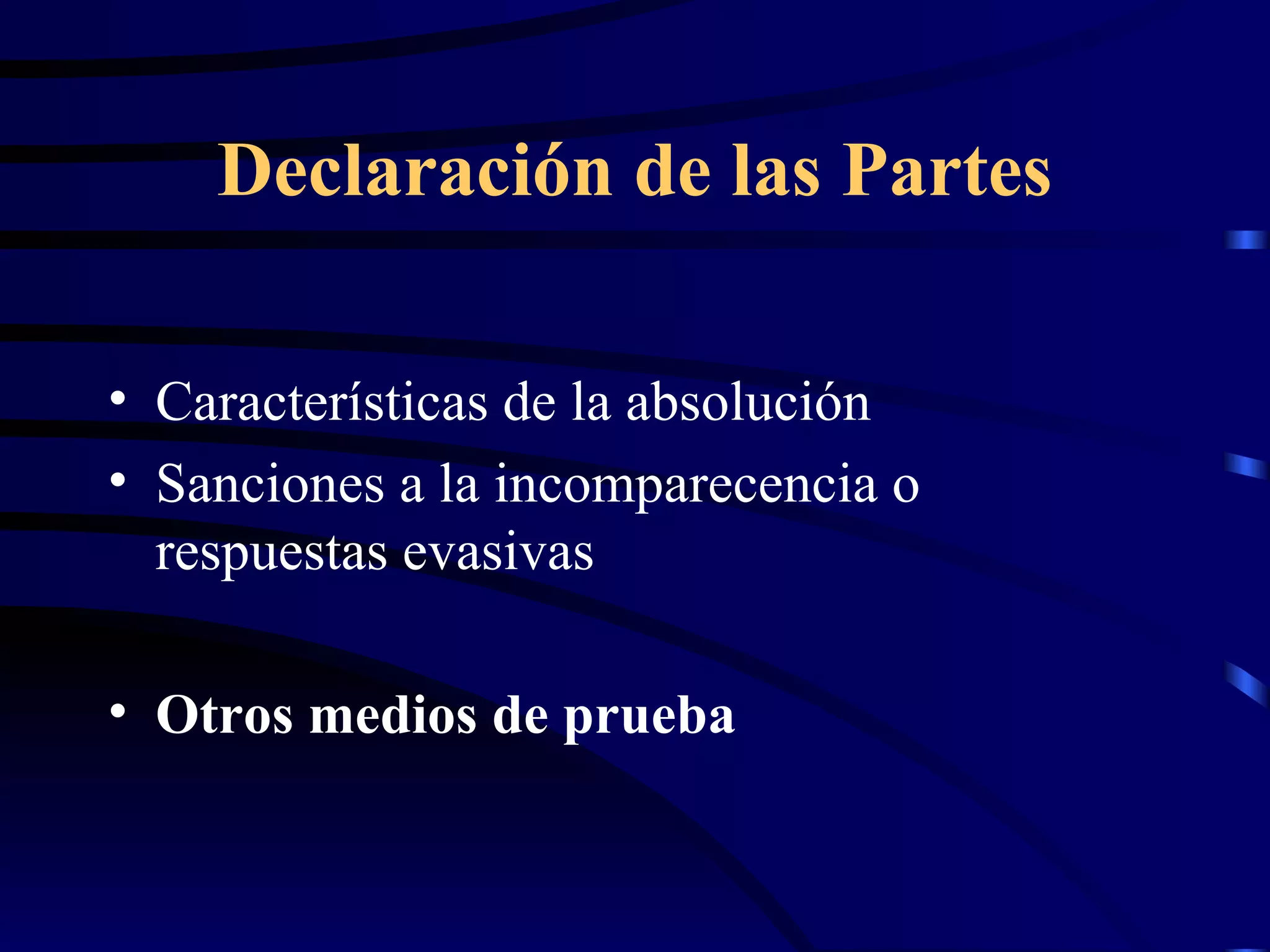 Declaración de las Partes Características de la absolución Sanciones a la incomparecencia o respuestas evasivas Otros medios de prueba 