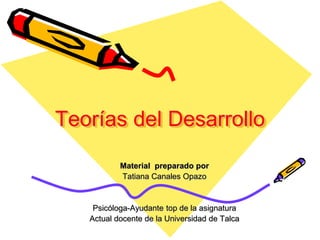 Teorías del Desarrollo
Material preparado por
Tatiana Canales Opazo
Psicóloga-Ayudante top de la asignatura
Actual docente de la Universidad de Talca
 