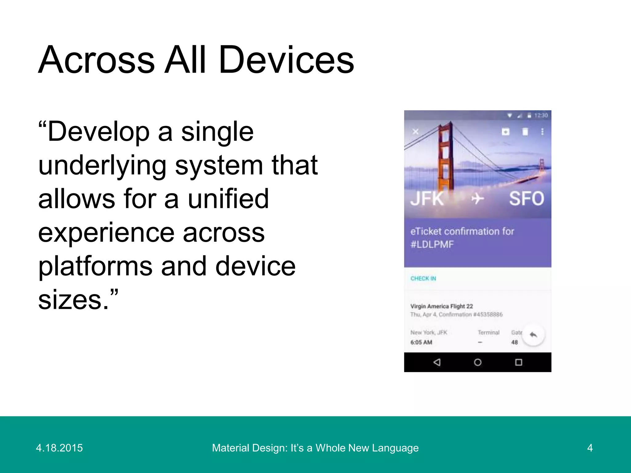 4.18.2015 4Material Design: It’s a Whole New Language
“Develop a single
underlying system that
allows for a unified
experience across
platforms and device
sizes.”
Across All Devices
 