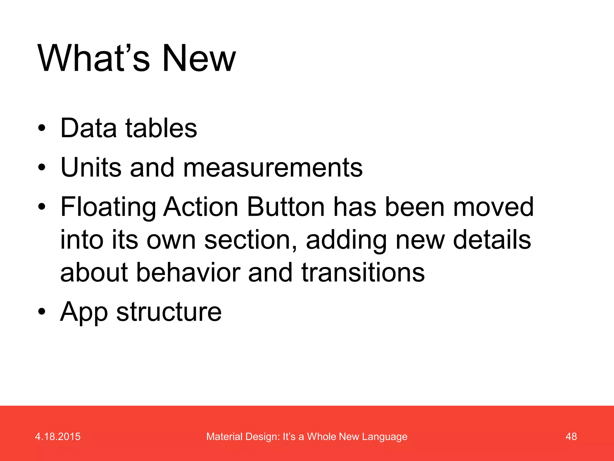 4.18.2015 48Material Design: It’s a Whole New Language
• Data tables
• Units and measurements
• Floating Action Button has been moved
into its own section, adding new details
about behavior and transitions
• App structure
What’s New
 