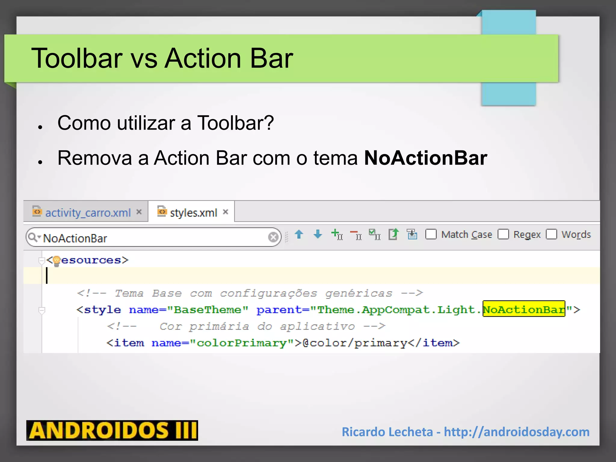 Toolbar vs Action Bar
● Como utilizar a Toolbar?
● Remova a Action Bar com o tema NoActionBar
Ricardo Lecheta - http://androidosday.com
 