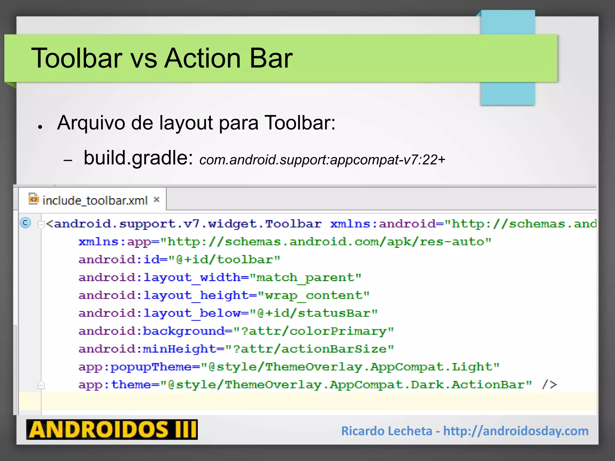 Toolbar vs Action Bar
● Arquivo de layout para Toolbar:
– build.gradle: com.android.support:appcompat-v7:22+
Ricardo Lecheta - http://androidosday.com
 