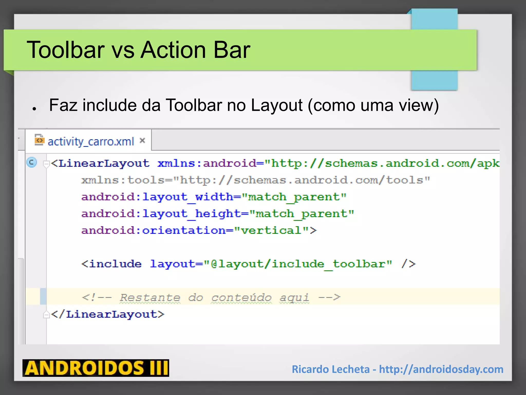 Toolbar vs Action Bar
● Faz include da Toolbar no Layout (como uma view)
Ricardo Lecheta - http://androidosday.com
 
