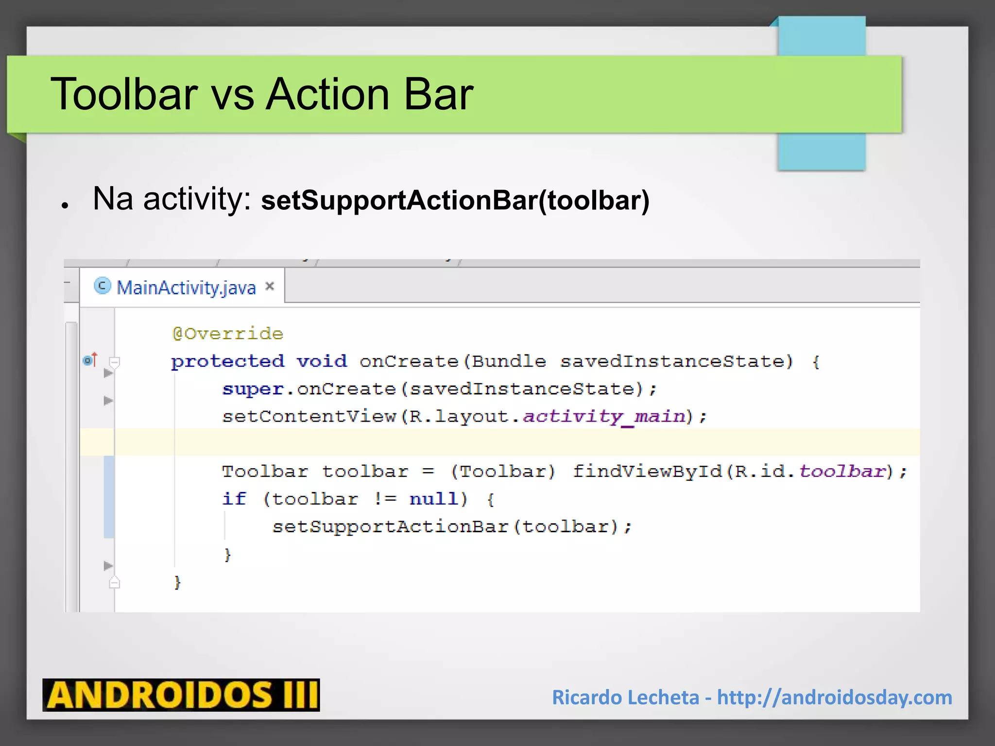 Toolbar vs Action Bar
● Na activity: setSupportActionBar(toolbar)
Ricardo Lecheta - http://androidosday.com
 