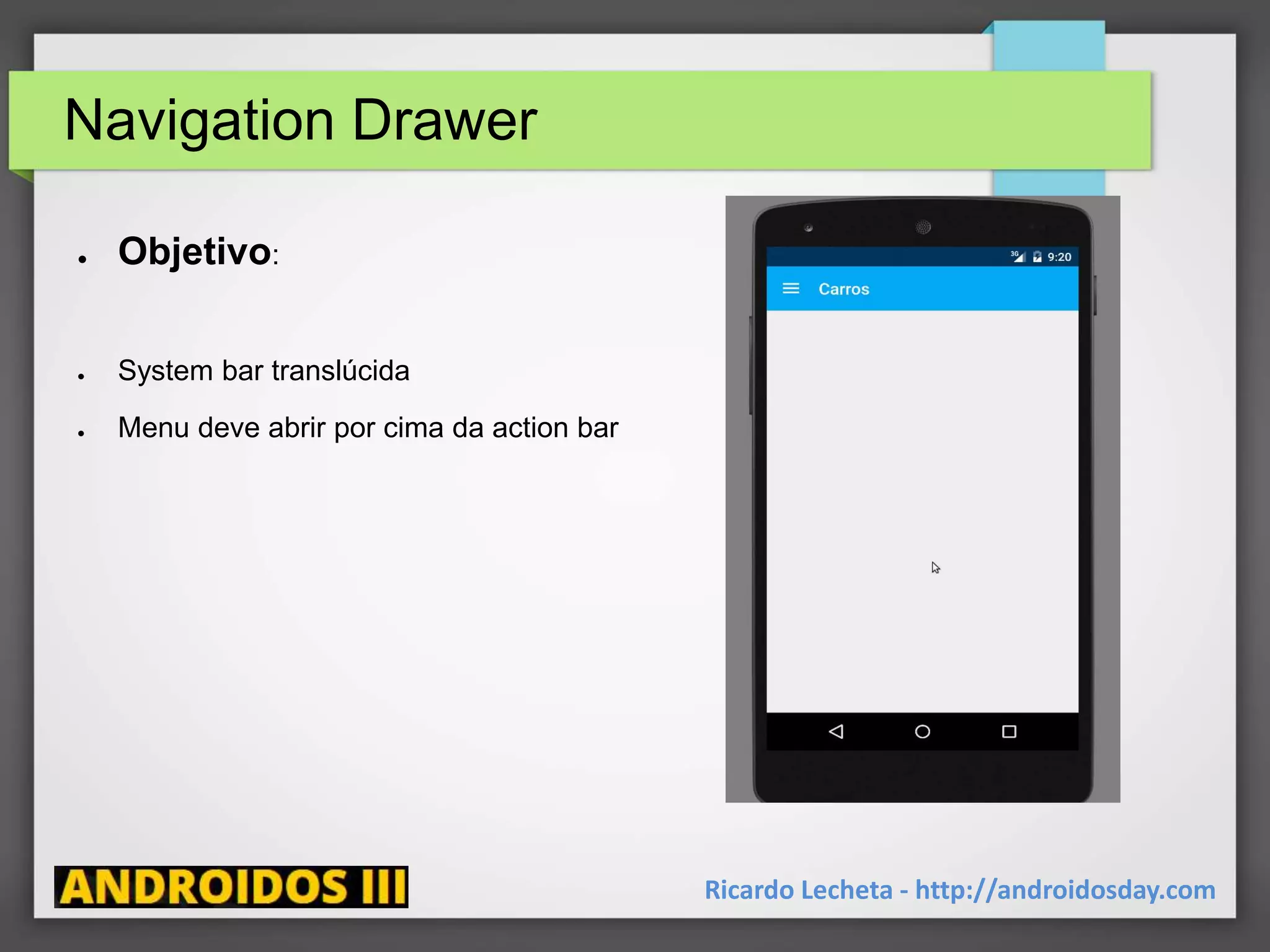 Navigation Drawer
● Objetivo:
● System bar translúcida
● Menu deve abrir por cima da action bar
Ricardo Lecheta - http://androidosday.com
 