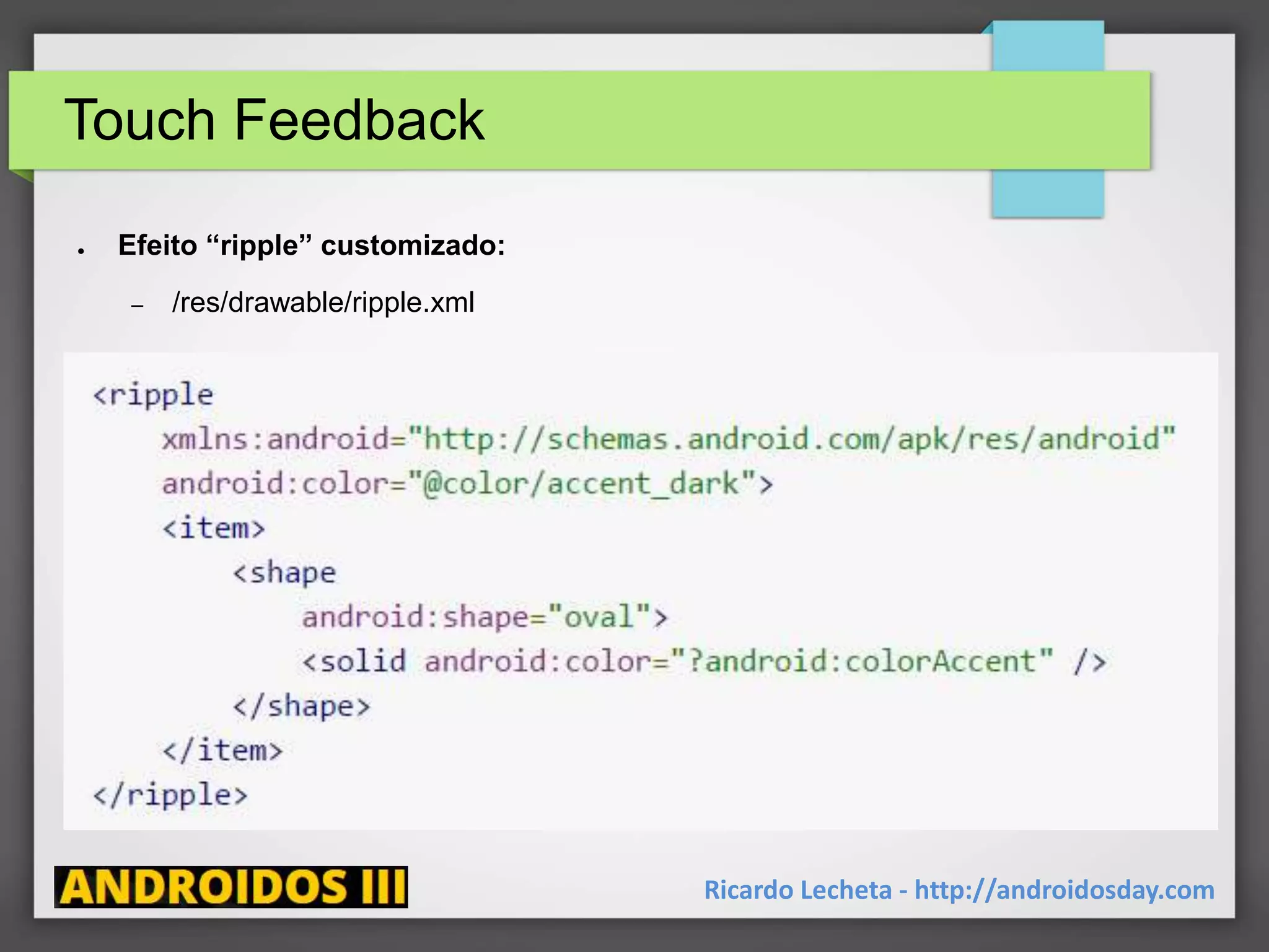 Touch Feedback
Ricardo Lecheta - http://androidosday.com
● Efeito “ripple” customizado:
– /res/drawable/ripple.xml
 