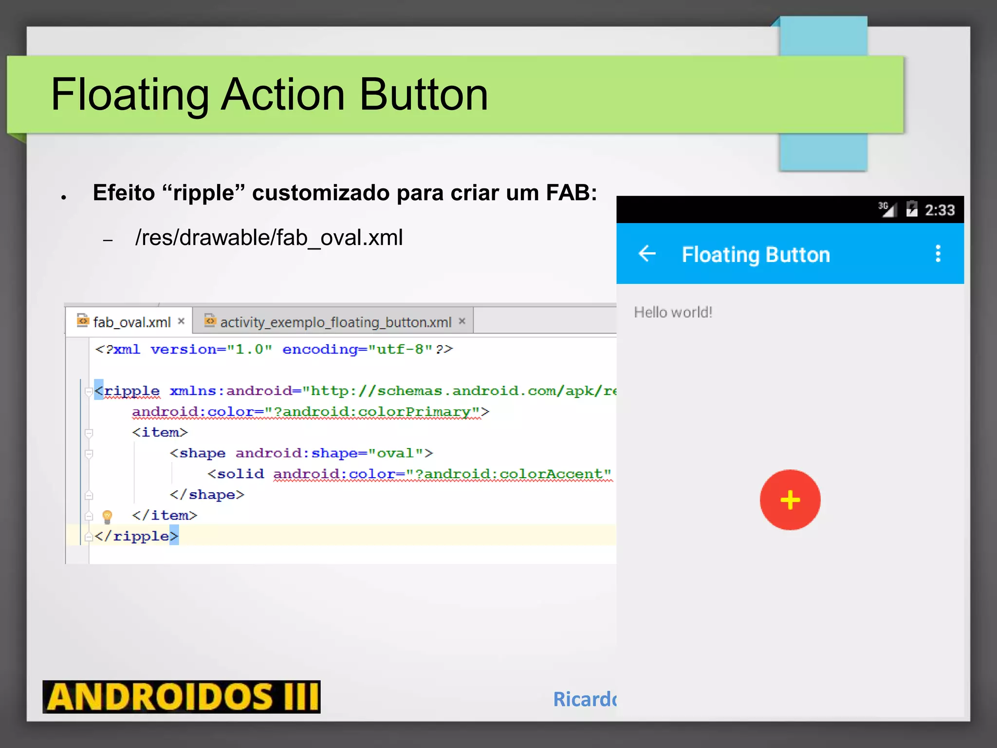 Floating Action Button
Ricardo Lecheta - http://androidosday.com
● Efeito “ripple” customizado para criar um FAB:
– /res/drawable/fab_oval.xml
 