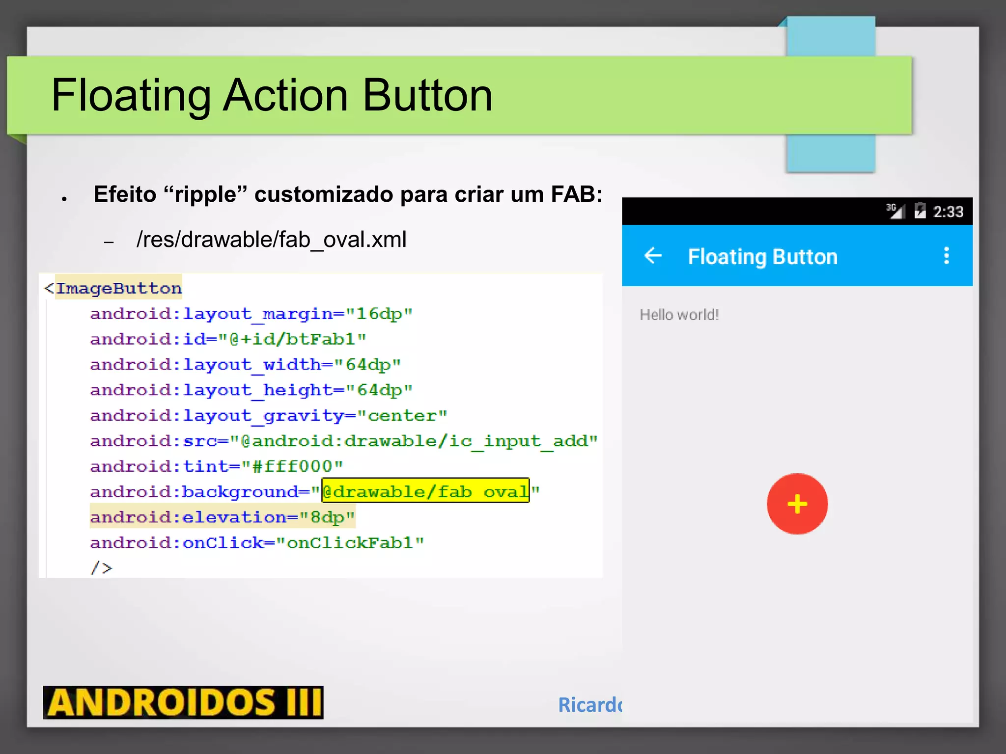 Floating Action Button
Ricardo Lecheta - http://androidosday.com
● Efeito “ripple” customizado para criar um FAB:
– /res/drawable/fab_oval.xml
 
