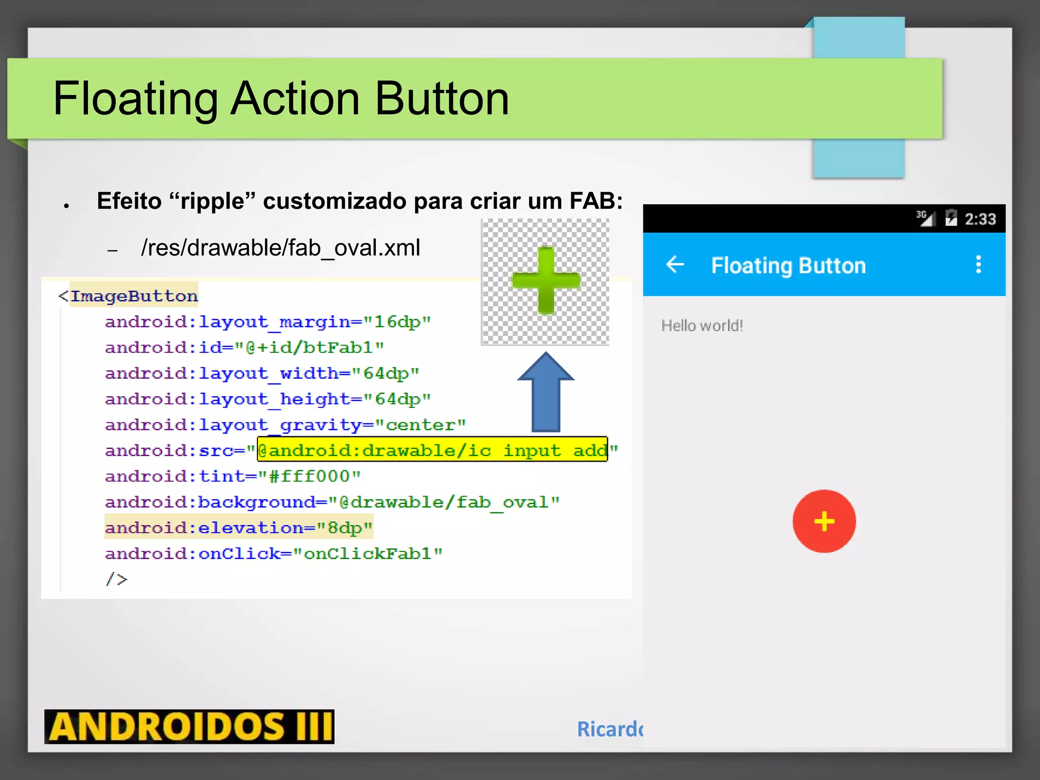 Floating Action Button
Ricardo Lecheta - http://androidosday.com
● Efeito “ripple” customizado para criar um FAB:
– /res/drawable/fab_oval.xml
 