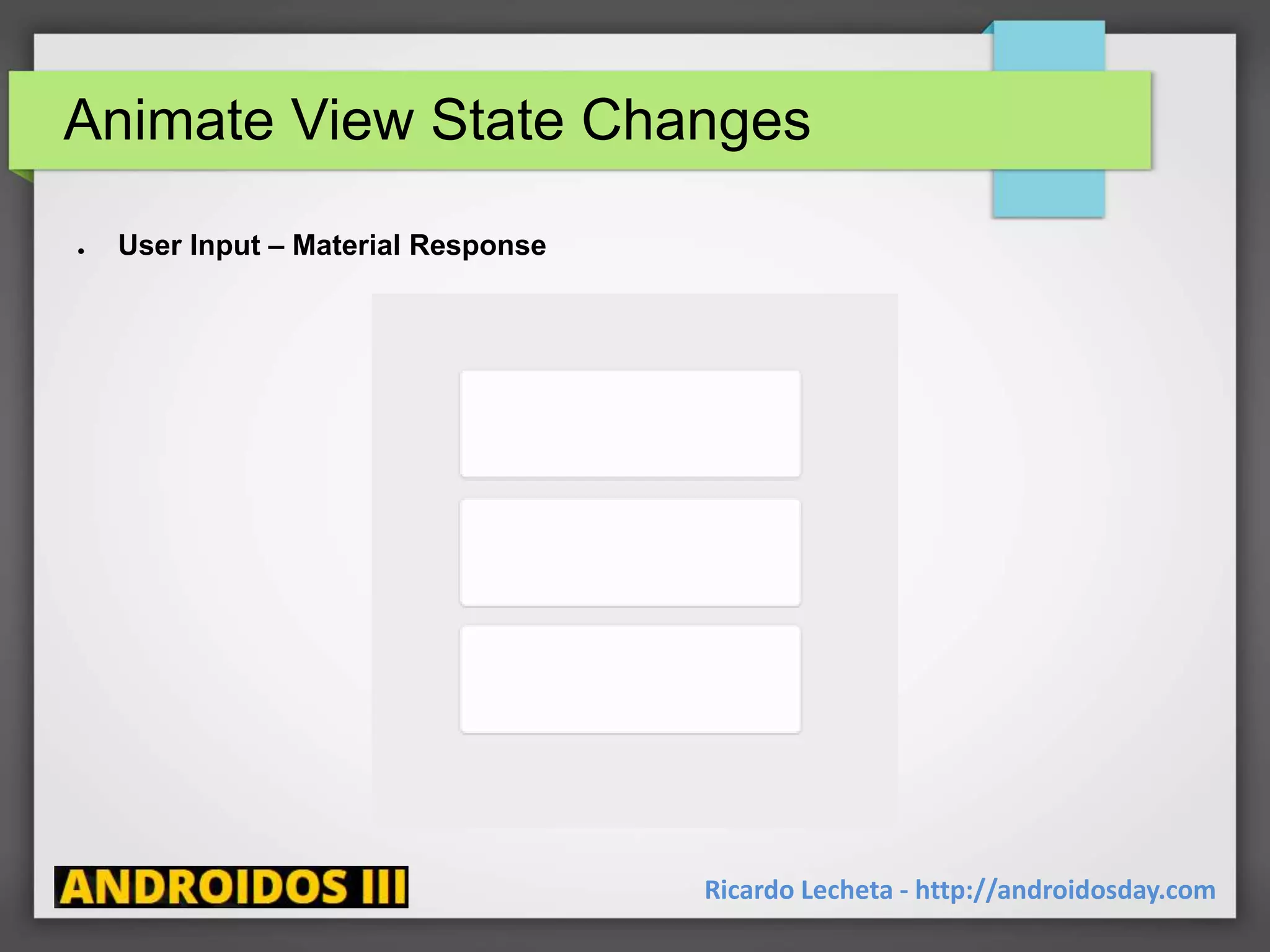 Animate View State Changes
Ricardo Lecheta - http://androidosday.com
● User Input – Material Response
 