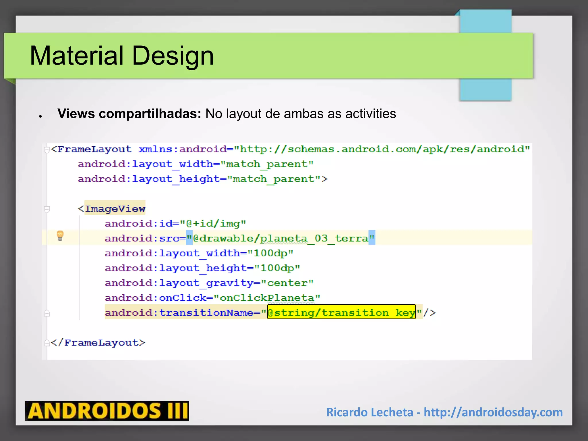 Material Design
Ricardo Lecheta - http://androidosday.com
● Views compartilhadas: No layout de ambas as activities
 