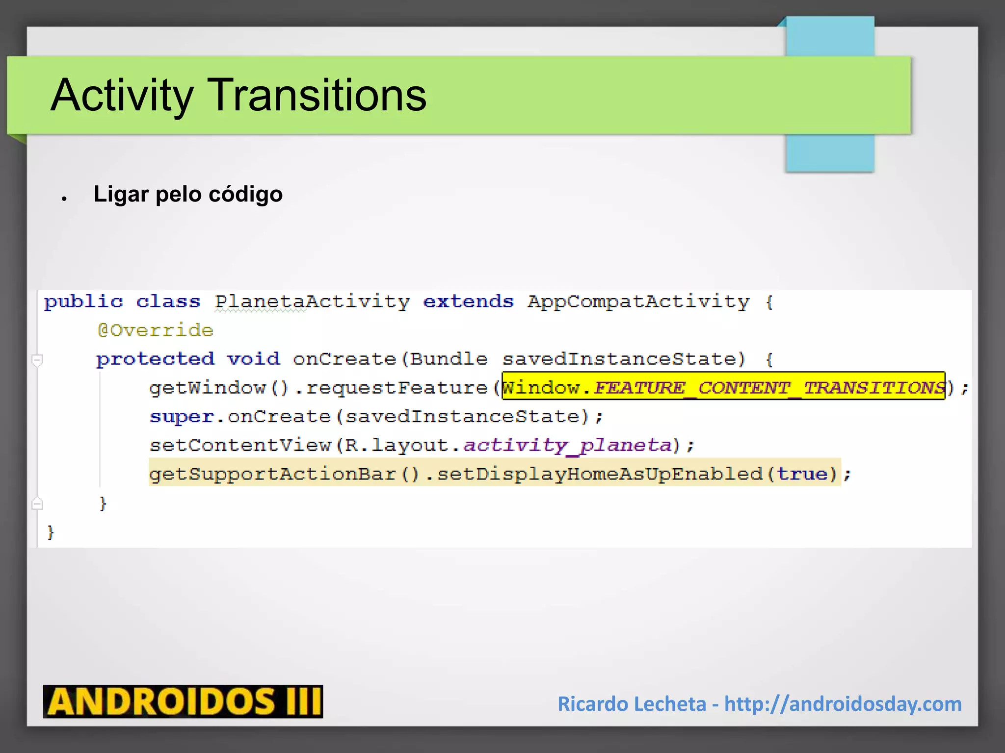 Activity Transitions
Ricardo Lecheta - http://androidosday.com
● Ligar pelo código
 