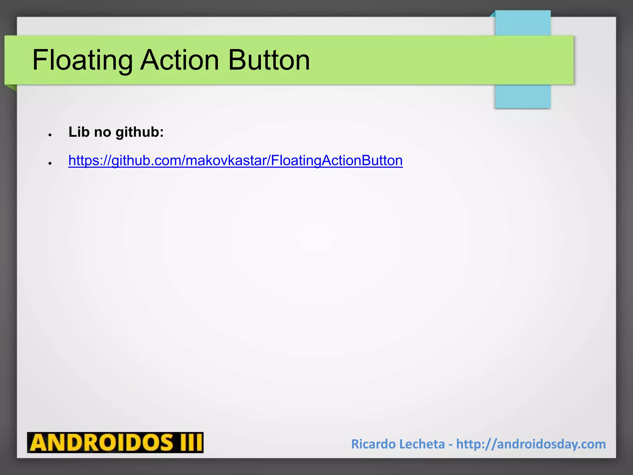 ● Lib no github:
● https://github.com/makovkastar/FloatingActionButton
Floating Action Button
Ricardo Lecheta - http://androidosday.com
 