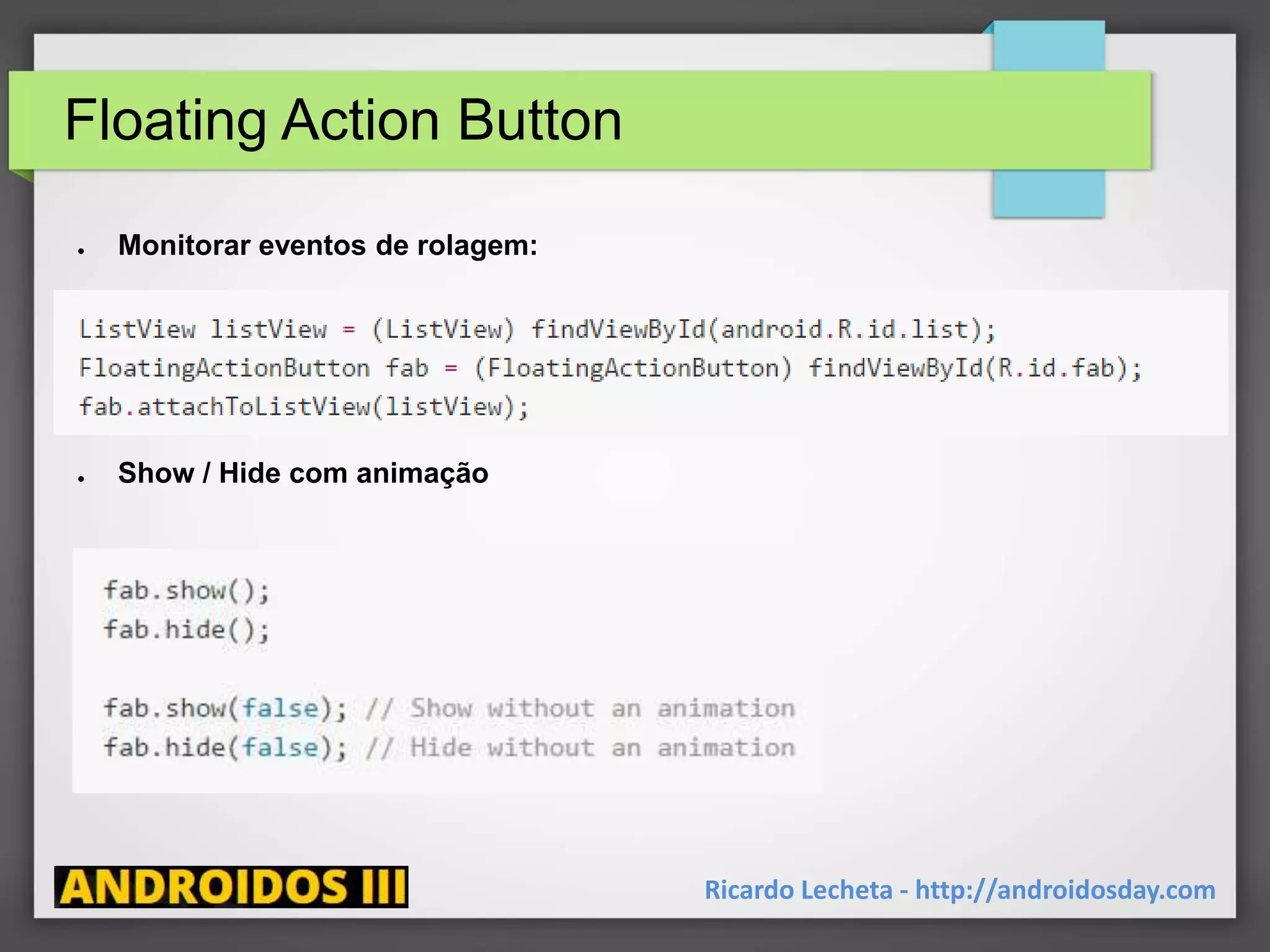 Floating Action Button
● Monitorar eventos de rolagem:
● Show / Hide com animação
Ricardo Lecheta - http://androidosday.com
 