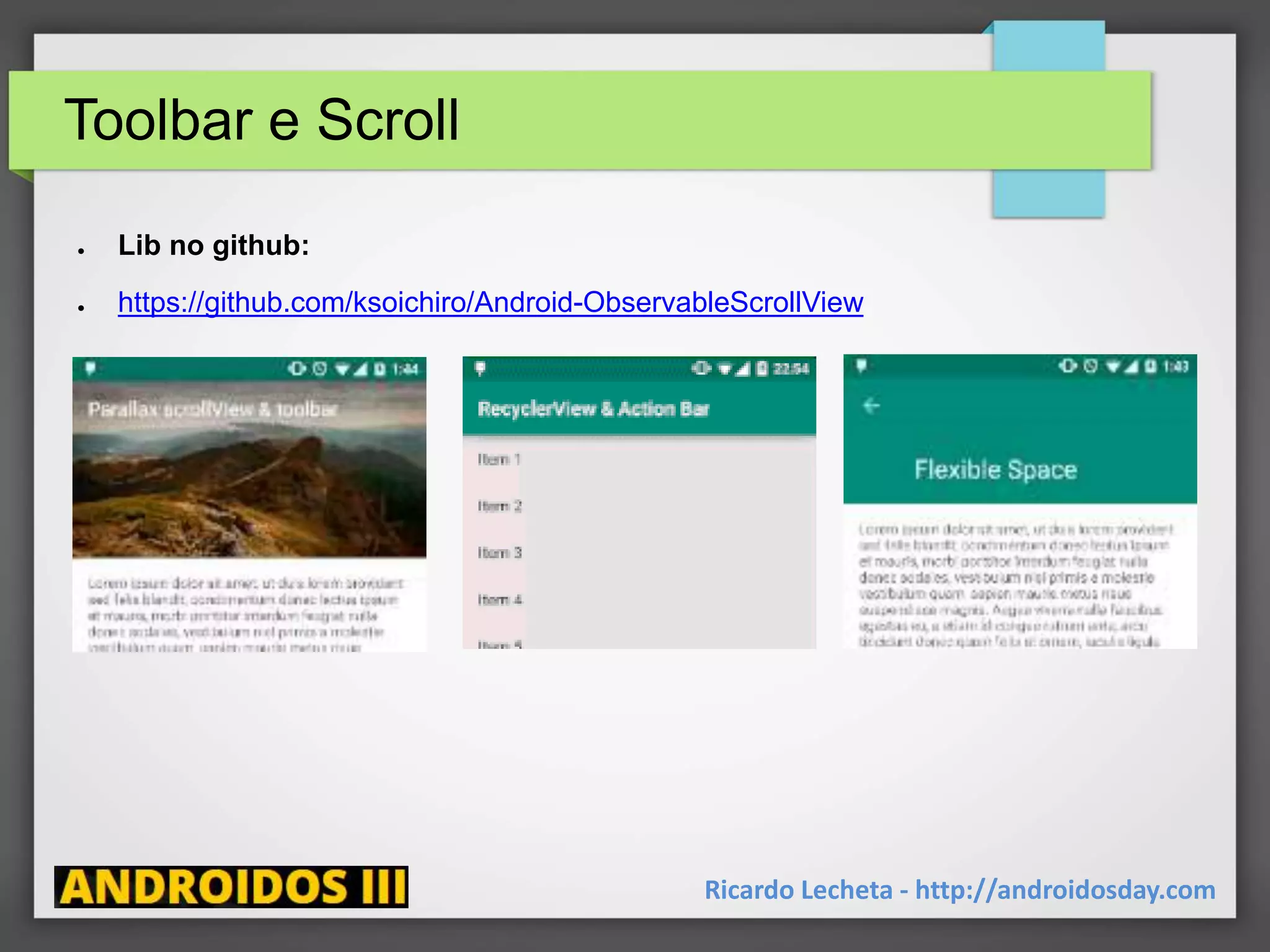 Toolbar e Scroll
● Lib no github:
● https://github.com/ksoichiro/Android-ObservableScrollView
Ricardo Lecheta - http://androidosday.com
 