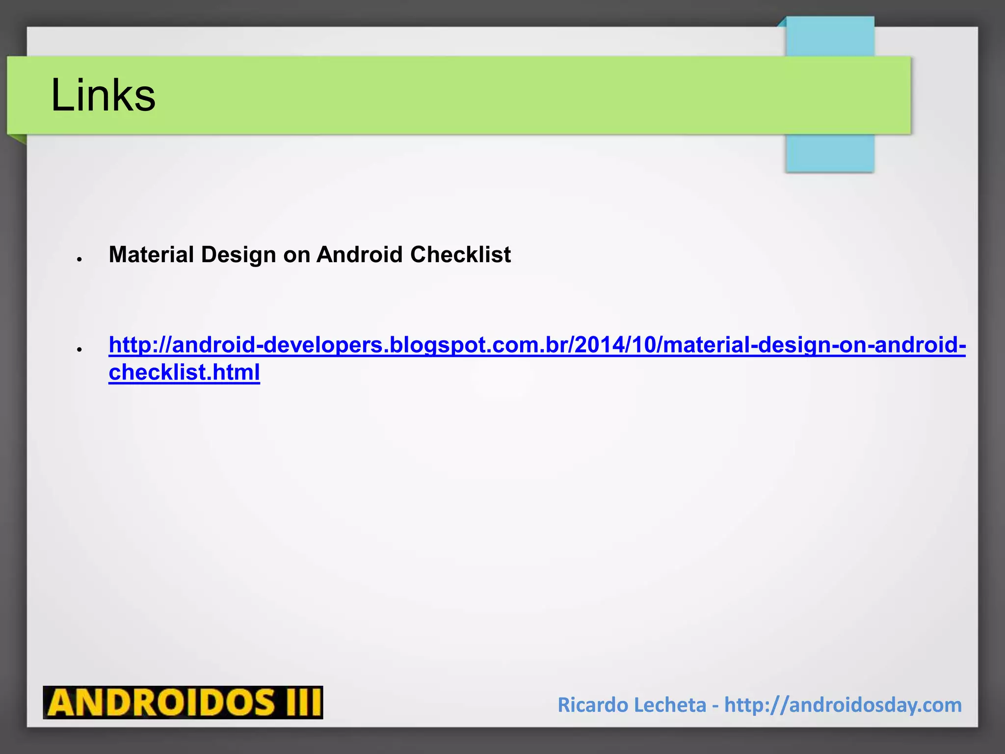 Links
Ricardo Lecheta - http://androidosday.com
● Material Design on Android Checklist
● http://android-developers.blogspot.com.br/2014/10/material-design-on-android-
checklist.html
 