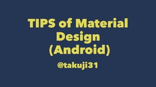 TIPS of Material
Design
(Android)
@takuji31
 