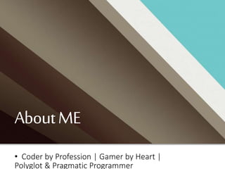AboutME
• Coder by Profession | Gamer by Heart |
Polyglot & Pragmatic Programmer
 