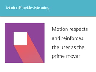 MotionProvidesMeaning
Motion respects
and reinforces
the user as the
prime mover
 