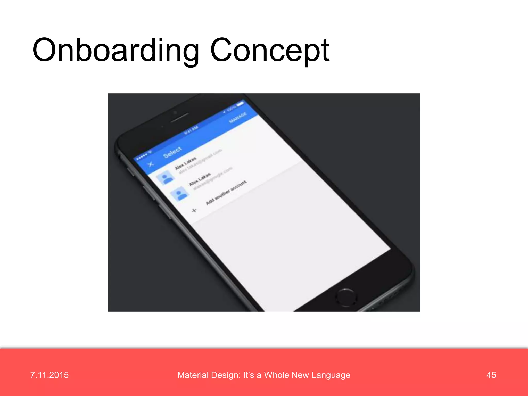 7.11.2015 45Material Design: It’s a Whole New Language
Onboarding Concept
 