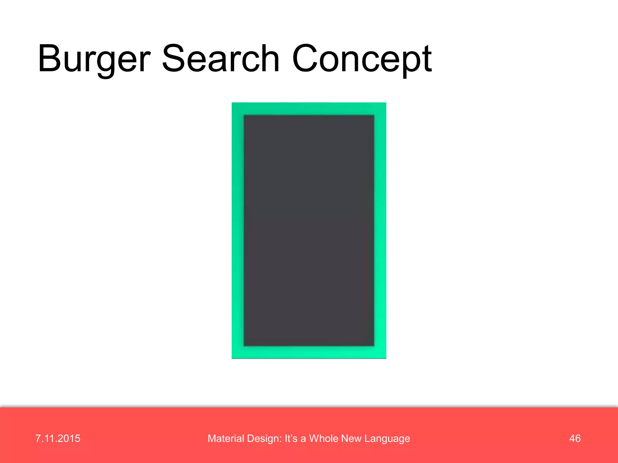 7.11.2015 46Material Design: It’s a Whole New Language
Burger Search Concept
 