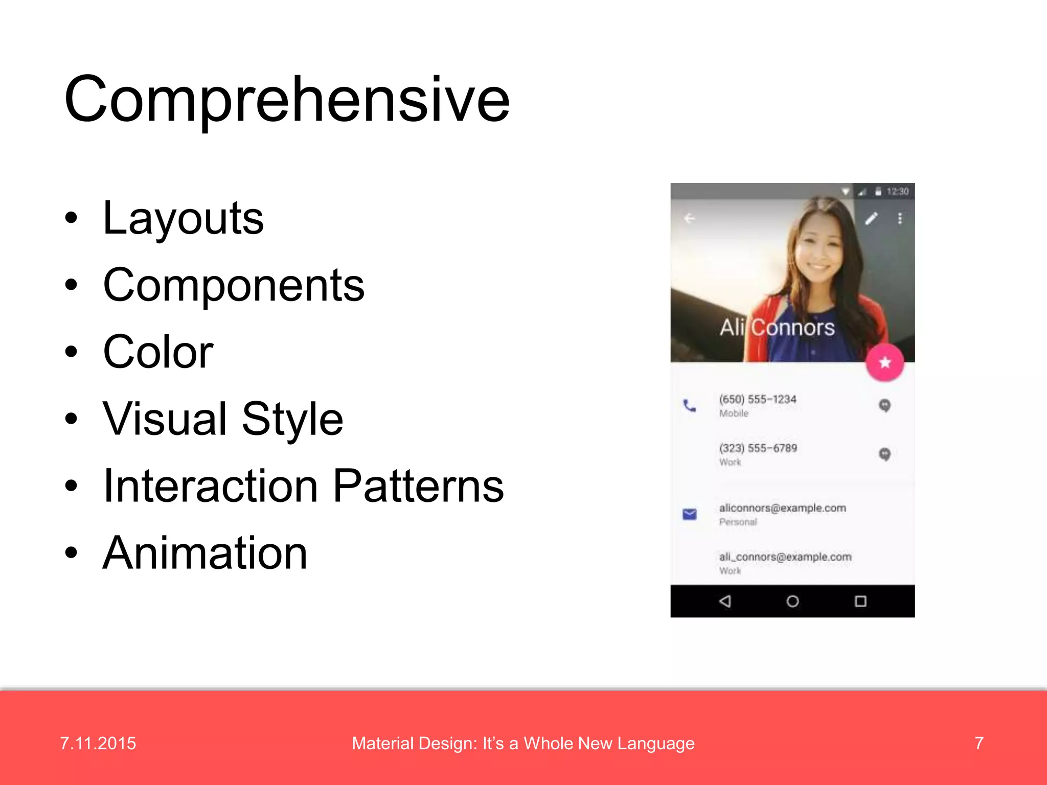7.11.2015 7Material Design: It’s a Whole New Language
• Layouts
• Components
• Color
• Visual Style
• Interaction Patterns
• Animation
Comprehensive
 