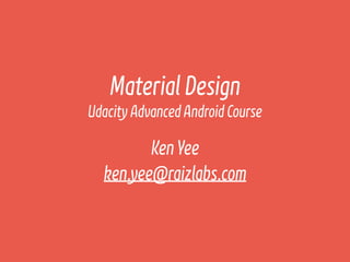 Udacity Advanced Android Course
Material Design
KenYee
ken.yee@raizlabs.com
 
