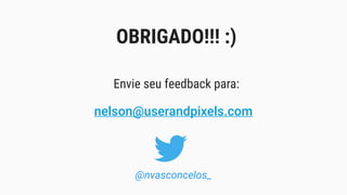 Envie seu feedback para:
nelson@userandpixels.com
OBRIGADO!!! :)
@nvasconcelos_
 