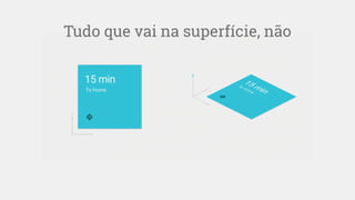Tudo que vai na superfície, não
 