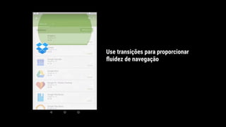 Use transições para proporcionar
ﬂuidez de navegação
 