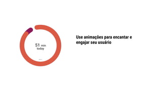 Use animações para encantar e
engajar seu usuário
 