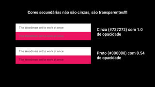 Cinza (#727272) com 1.0
de opacidade
Preto (#000000) com 0.54
de opacidade
Cores secundárias não são cinzas, são transparentes!!!
 