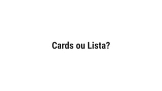 Cards ou Lista?
 