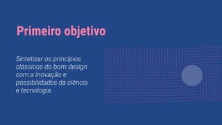 Primeiro objetivo
Sintetizar os princípios
clássicos do bom design
com a inovação e
possibilidades da ciência
e tecnologia
 