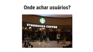 Onde achar usuários?
 