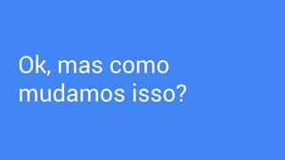 Ok, mas como
mudamos isso?
 