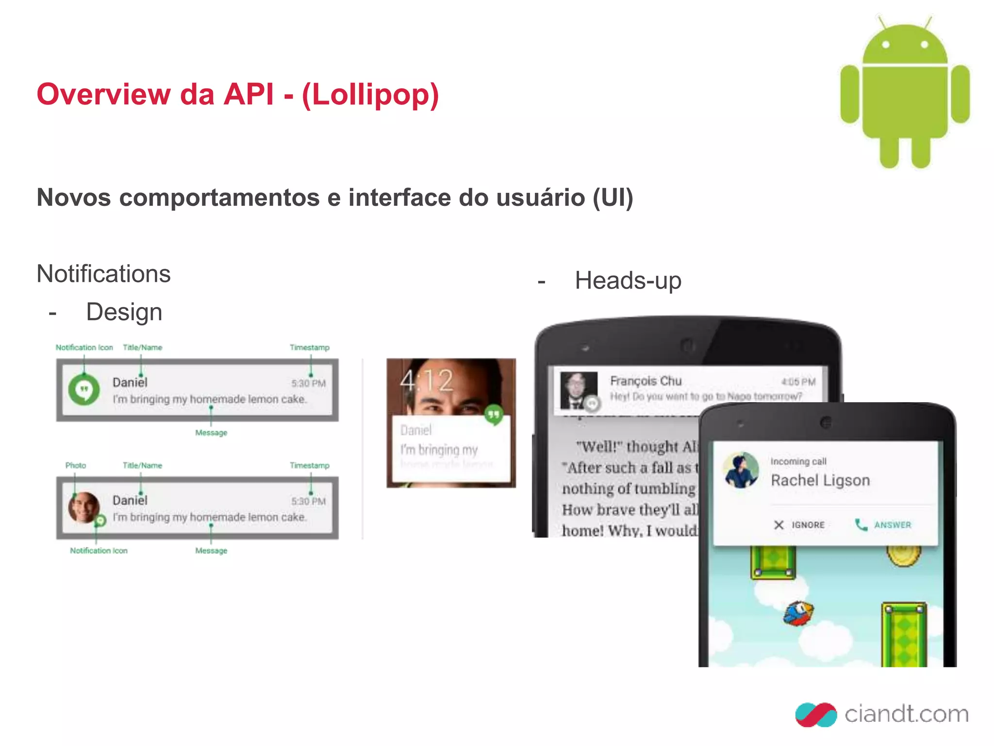 - Heads-up 
Overview da API - (Lollipop) 
Novos comportamentos e interface do usuário (UI) 
Notifications 
- Design 
 