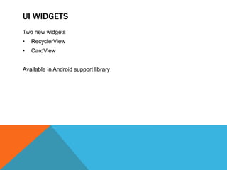 UI WIDGETS 
Two new widgets 
• RecyclerView 
• CardView 
Available in Android support library 
 