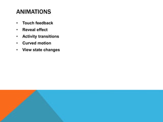 ANIMATIONS 
• Touch feedback 
• Reveal effect 
• Activity transitions 
• Curved motion 
• View state changes 
 