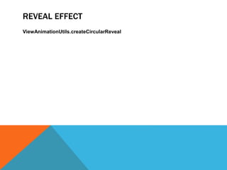 REVEAL EFFECT 
ViewAnimationUtils.createCircularReveal 
 